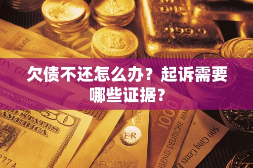 武汉欠债不还怎么办?起诉需要哪些证据? 武汉欠债不还怎么办?起诉需要哪些证据?