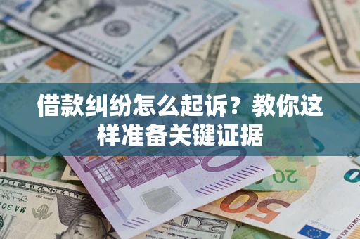 武汉借款纠纷怎么起诉?教你这样准备关键证据 武汉借款纠纷怎么起诉?教你这样准备关键证据