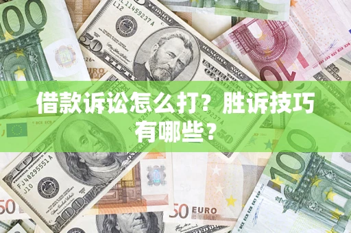 武汉借款诉讼怎么打?胜诉技巧有哪些? 武汉借款诉讼怎么打?胜诉技巧有哪些?