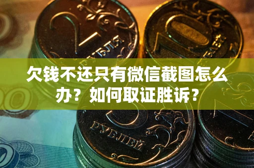 武汉欠钱不还只有微信截图怎么办?如何取证胜诉? 武汉欠钱不还只有微信截图怎么办?如何取证胜诉?