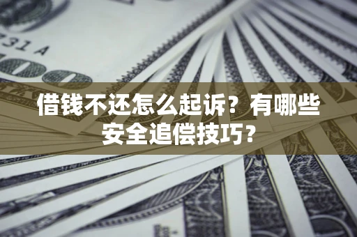 武汉借钱不还怎么起诉?有哪些安全追偿技巧? 武汉借钱不还怎么起诉?有哪些安全追偿技巧?