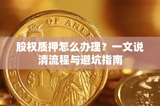 武汉股权质押怎么办理?一文说清流程与避坑指南 武汉股权质押怎么办理?一文说清流程与避坑指南