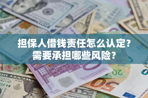 武汉担保人借钱责任怎么认定?需要承担哪些风险? 武汉担保人借钱责任怎么认定?需要承担哪些风险?