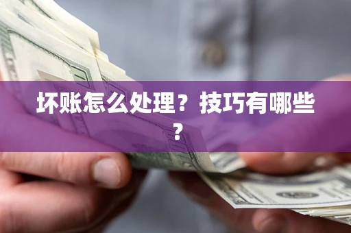 武汉坏账怎么处理?技巧有哪些? 武汉坏账怎么处理?技巧有哪些?