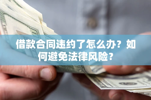武汉借款合同违约了怎么办?如何避免法律风险? 武汉借款合同违约了怎么办?如何避免法律风险?