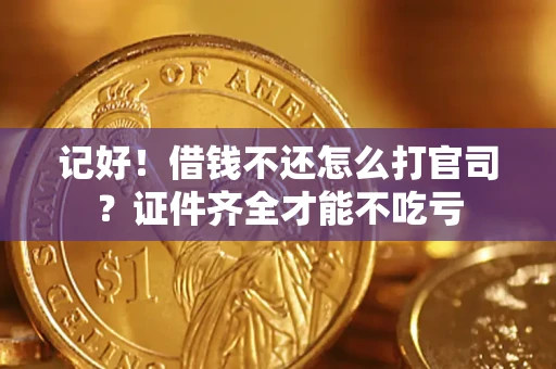 武汉记好！借钱不还怎么打官司？证件齐全才能不吃亏