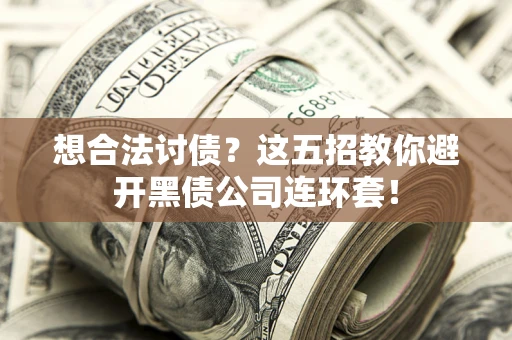武汉想合法讨债？这五招教你避开黑债公司连环套！