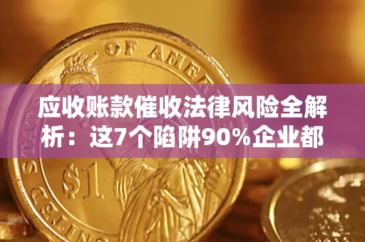 武汉应收账款催收法律风险全解析：这7个陷阱90%企业都踩过（含合规应对指南）