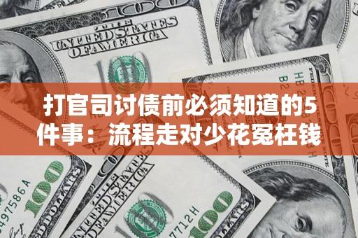 武汉打官司讨债前必须知道的5件事：流程走对少花冤枉钱