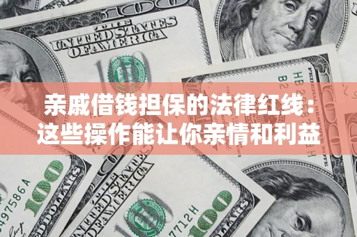 武汉亲戚借钱担保的法律红线：这些操作能让你亲情和利益两不误