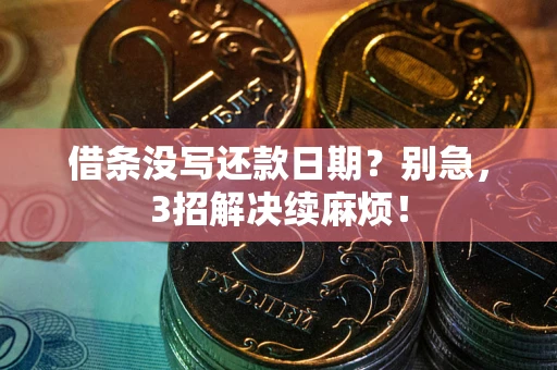 武汉借条没写还款日期？别急，3招解决续麻烦！