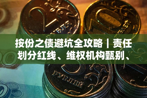武汉按份之债避坑全攻略｜责任划分红线、维权机构甄别、纠纷处理全流程拆解