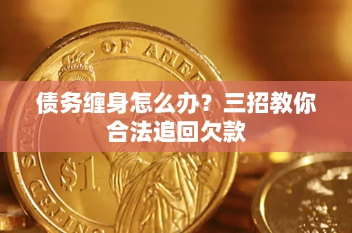 武汉债务缠身怎么办？三招教你合法追回欠款