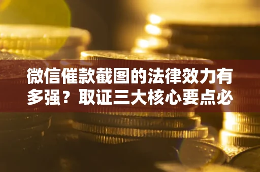 武汉微信催款截图的法律效力有多强？取证三大核心要点必须知道！