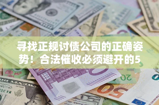武汉寻找正规讨债公司的正确姿势！合法催收必须避开的5大雷区