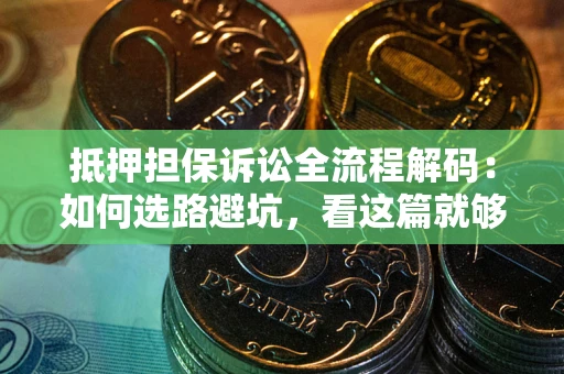 武汉抵押担保诉讼全流程解码：如何选路避坑，看这篇就够了