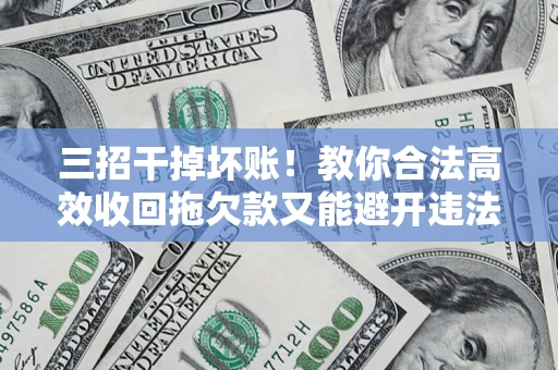 武汉三招干掉坏账！教你合法高效收回拖欠款又能避开违法雷区