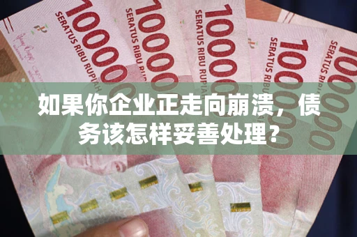 武汉如果你企业正走向崩溃，债务该怎样妥善处理？