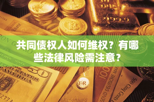 武汉共同债权人如何维权？有哪些法律风险需注意？