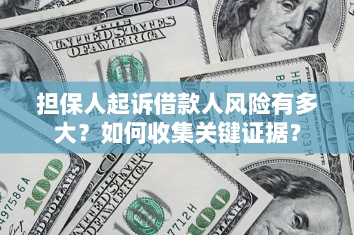 武汉担保人起诉借款人风险有多大？如何收集关键证据？