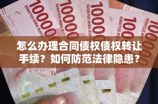武汉怎么办理合同债权债权转让手续？如何防范法律隐患？