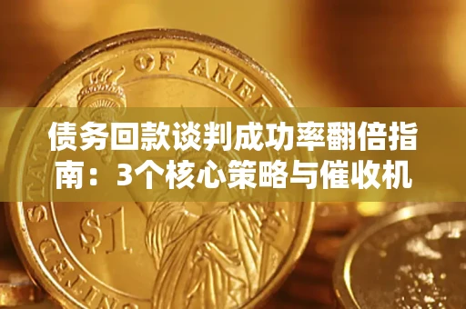 武汉债务回款谈判成功率翻倍指南：3个核心策略与催收机构避坑法则