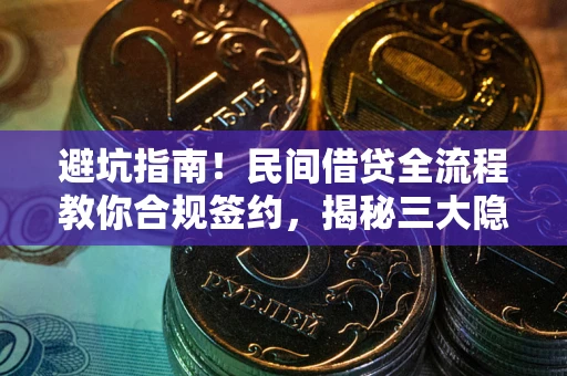 武汉避坑指南！民间借贷全流程教你合规签约，揭秘三大隐形陷阱