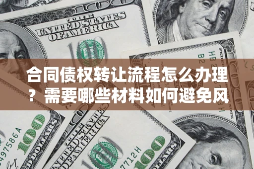 武汉合同债权转让流程怎么办理？需要哪些材料如何避免风险？