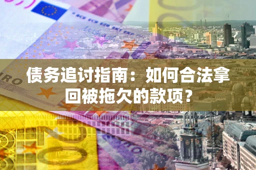 武汉债务追讨指南：如何合法拿回被拖欠的款项？