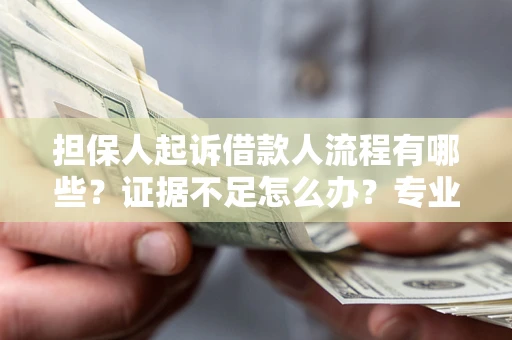 武汉担保人起诉借款人流程有哪些？证据不足怎么办？专业律师解答