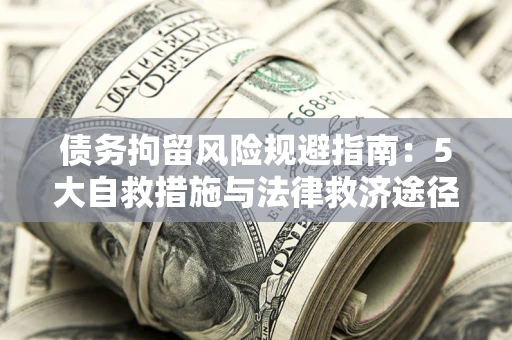 武汉债务拘留风险规避指南：5大自救措施与法律救济途径