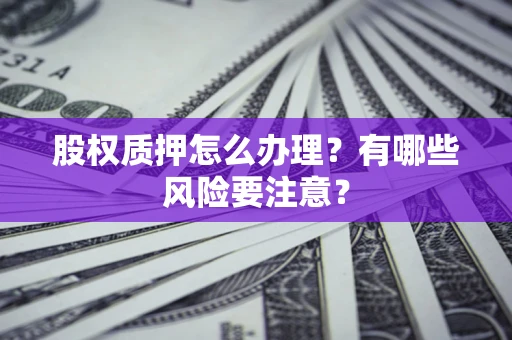 武汉股权质押怎么办理？有哪些风险要注意？