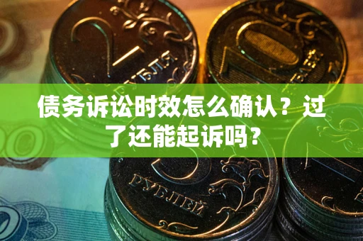 武汉债务诉讼时效怎么确认？过了还能起诉吗？