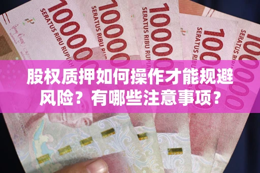 武汉股权质押如何操作才能规避风险？有哪些注意事项？