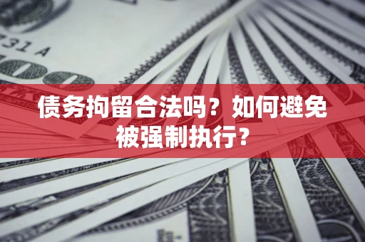 武汉债务拘留合法吗？如何避免被强制执行？