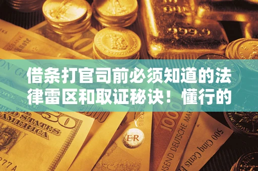 武汉借条打官司前必须知道的法律雷区和取证秘诀！懂行的人已经留好这些证据