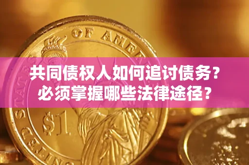 武汉共同债权人如何追讨债务？必须掌握哪些法律途径？
