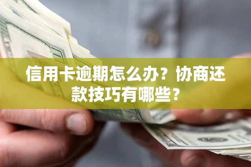 武汉信用卡逾期怎么办？协商还款技巧有哪些？