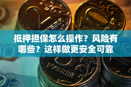 武汉抵押担保怎么操作？风险有哪些？这样做更安全可靠