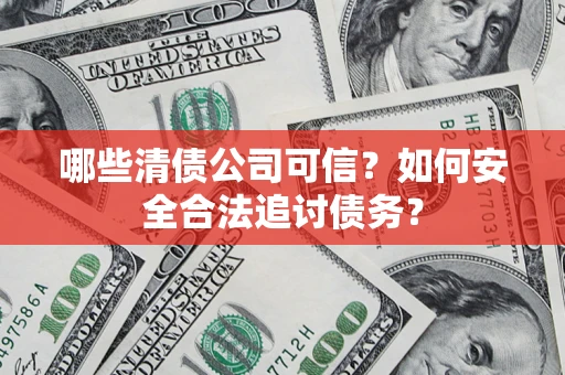 武汉哪些清债公司可信？如何安全合法追讨债务？