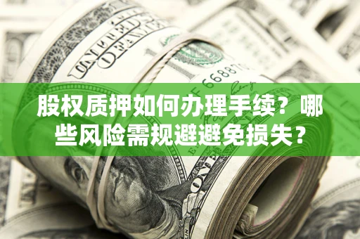 武汉股权质押如何办理手续？哪些风险需规避避免损失？