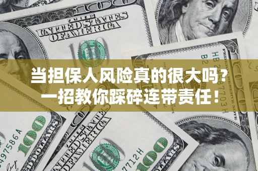 武汉当担保人风险真的很大吗？一招教你踩碎连带责任！