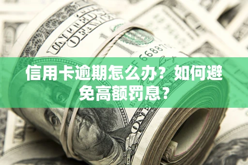 武汉信用卡逾期怎么办？如何避免高额罚息？