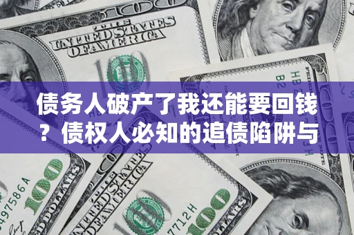武汉债务人破产了我还能要回钱？债权人必知的追债陷阱与破局之道