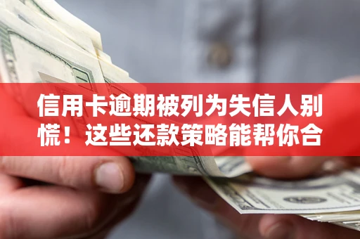武汉信用卡逾期被列为失信人别慌！这些还款策略能帮你合法止损