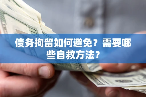 武汉债务拘留如何避免？需要哪些自救方法？