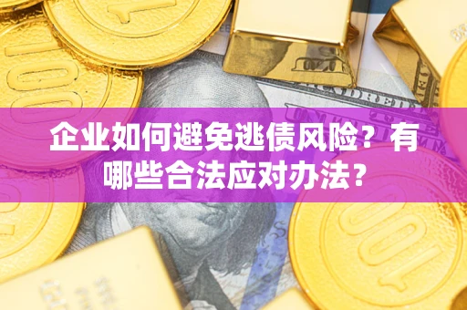 武汉企业如何避免逃债风险？有哪些合法应对办法？