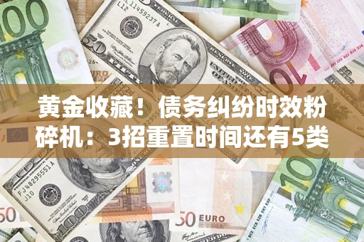 武汉黄金收藏！债务纠纷时效粉碎机：3招重置时间还有5类不设年限的特殊债务