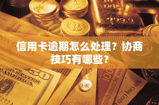 武汉信用卡逾期怎么处理？协商技巧有哪些？