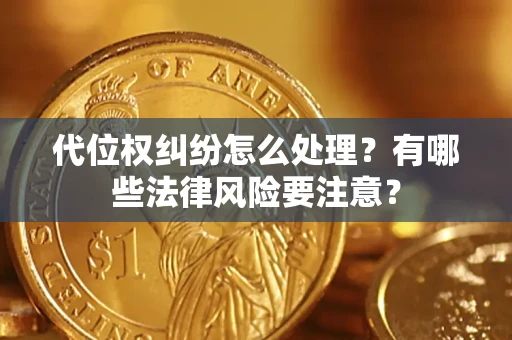 武汉代位权纠纷怎么处理？有哪些法律风险要注意？